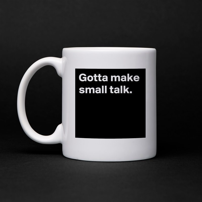 Gotta make small talk.


 White Mug Coffee Tea Custom 