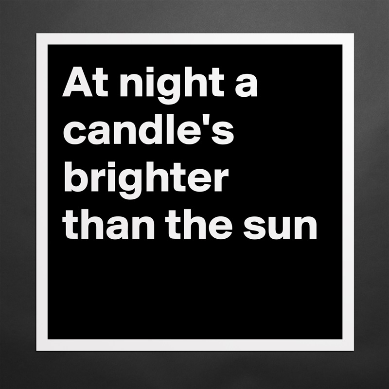 At night a candle's  brighter than the sun
 Matte White Poster Print Statement Custom 