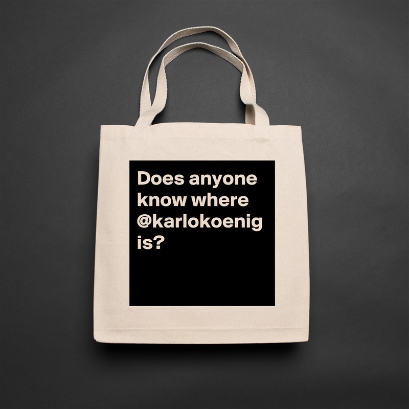 Does anyone know where @karlokoenig is?  Natural Eco Cotton Canvas Tote 