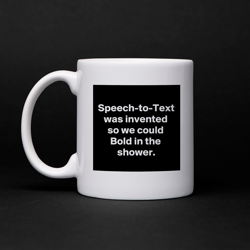 Speech-to-Text was invented
so we could Bold in the shower. White Mug Coffee Tea Custom 