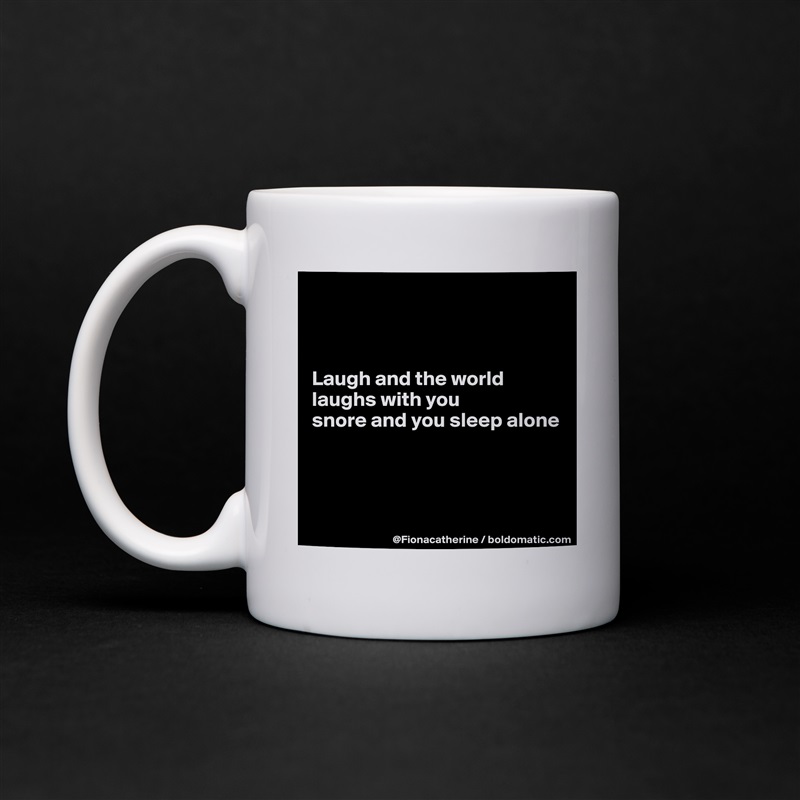 



Laugh and the world
laughs with you
snore and you sleep alone




 White Mug Coffee Tea Custom 