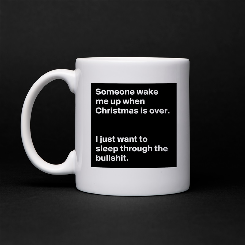 Someone wake me up when Christmas is over. 


I just want to sleep through the bullshit.  White Mug Coffee Tea Custom 