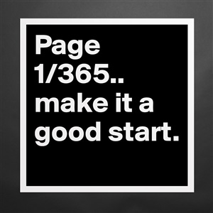 Page 1 365 Make It A Good Start Museum Quality Poster 16x16in By Nellyaf8 Boldomatic Shop