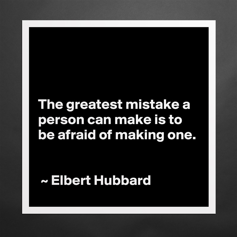 



The greatest mistake a person can make is to be afraid of making one.


 ~ Elbert Hubbard Matte White Poster Print Statement Custom 