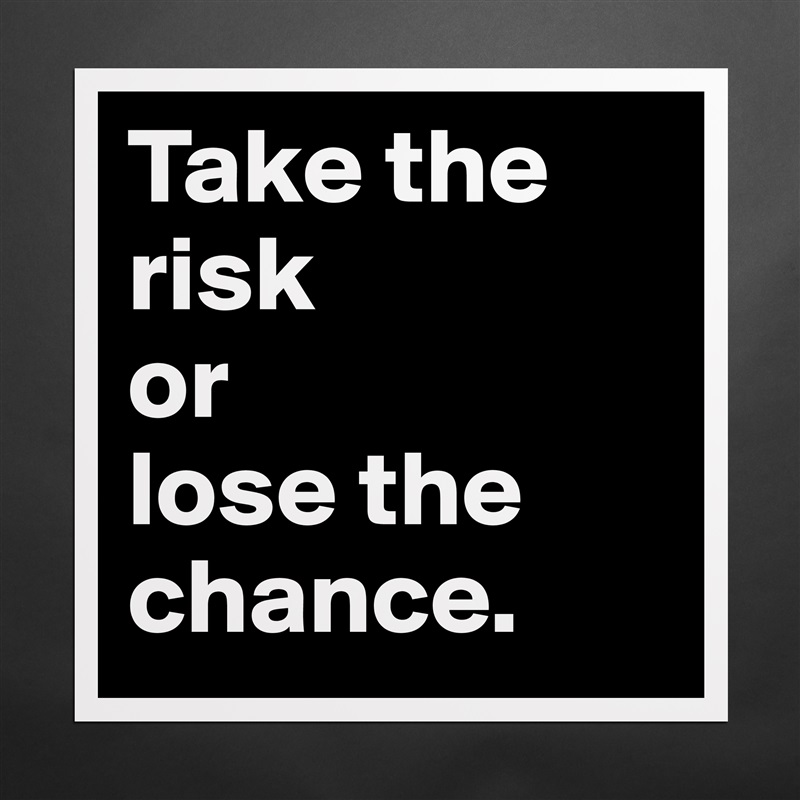 Take the risk 
or 
lose the chance. Matte White Poster Print Statement Custom 