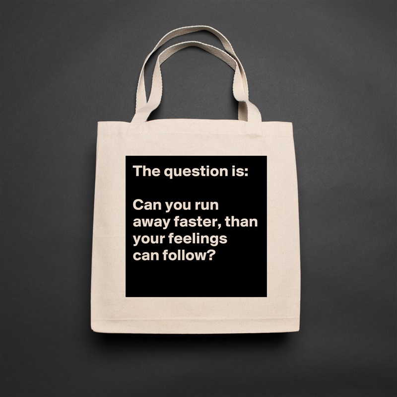 The question is:

Can you run away faster, than your feelings can follow?
 Natural Eco Cotton Canvas Tote 