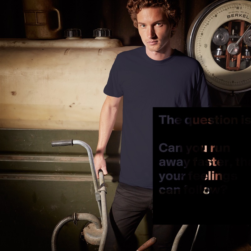 The question is:

Can you run away faster, than your feelings can follow?
 White Tshirt American Apparel Custom Men 