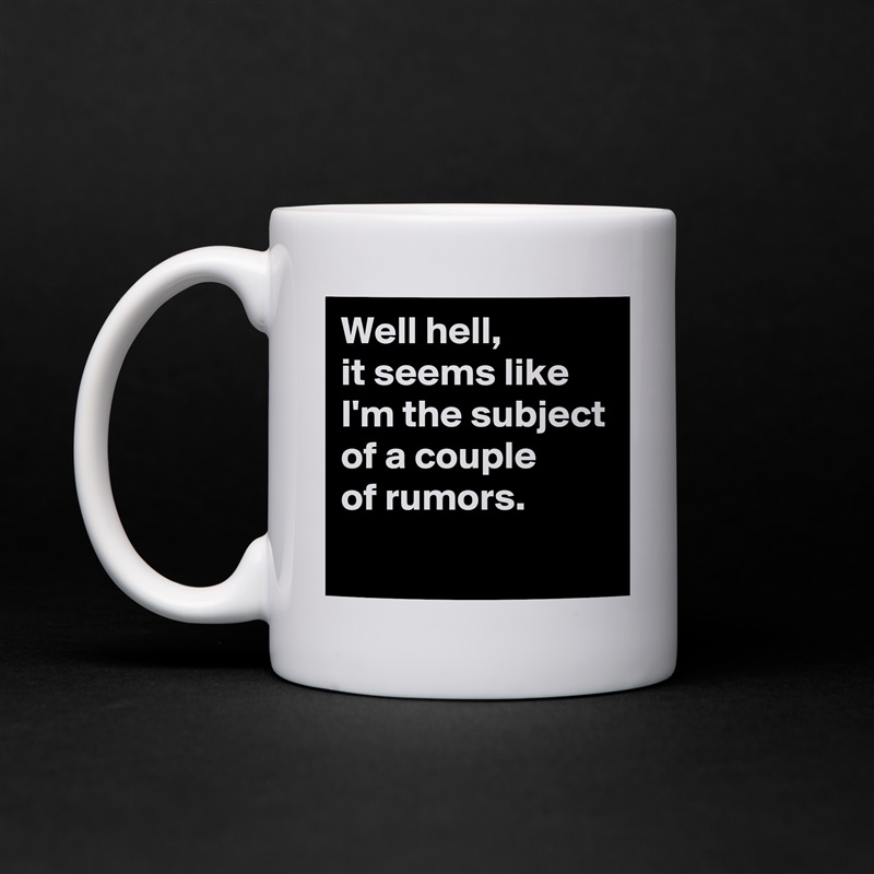Well hell,
it seems like I'm the subject of a couple 
of rumors.
 White Mug Coffee Tea Custom 
