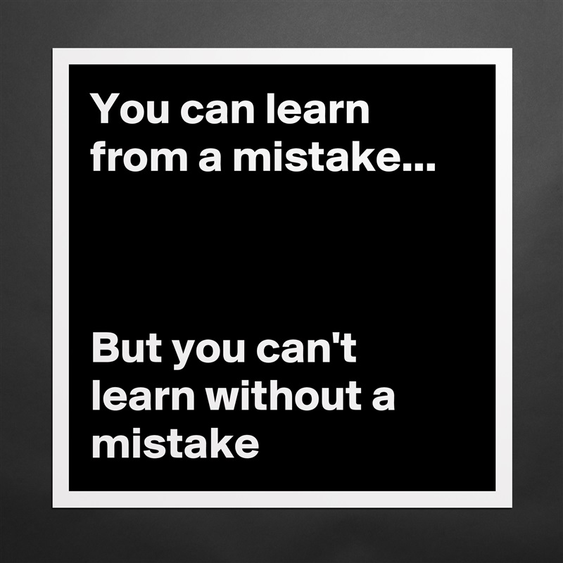You can learn from a mistake...



But you can't learn without a mistake Matte White Poster Print Statement Custom 