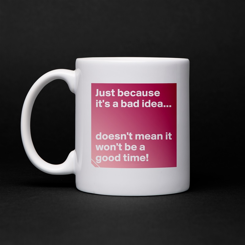 Just because it's a bad idea...


doesn't mean it won't be a good time! White Mug Coffee Tea Custom 