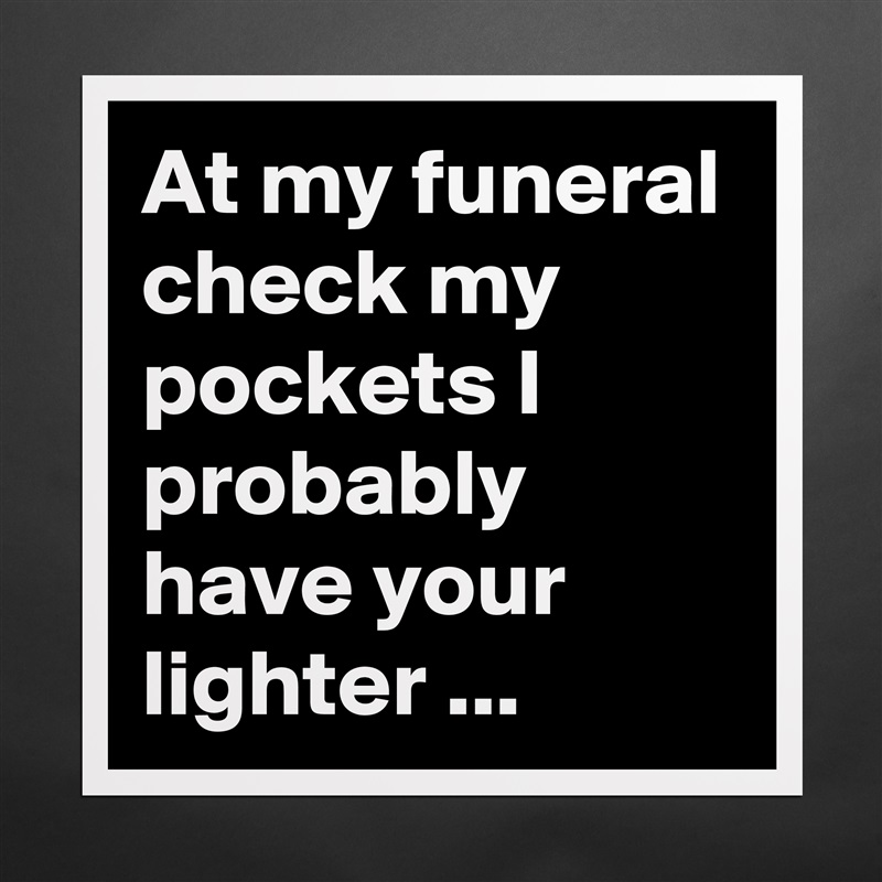 At my funeral check my pockets I probably have your lighter ... Matte White Poster Print Statement Custom 