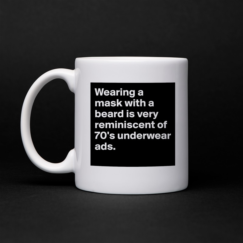 Wearing a mask with a beard is very reminiscent of 70's underwear ads. White Mug Coffee Tea Custom 