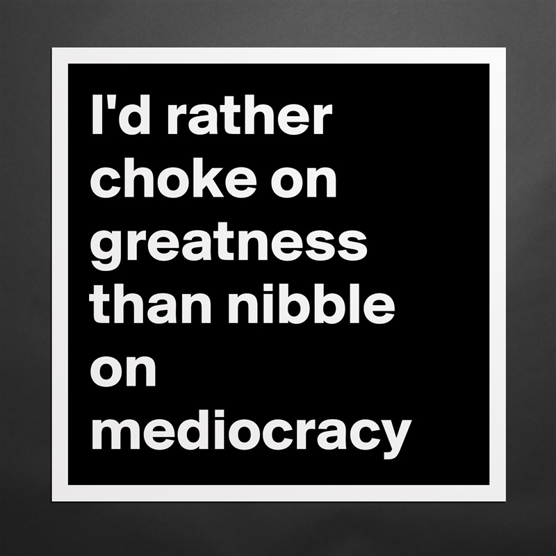 I'd rather choke on greatness than nibble on mediocracy Matte White Poster Print Statement Custom 