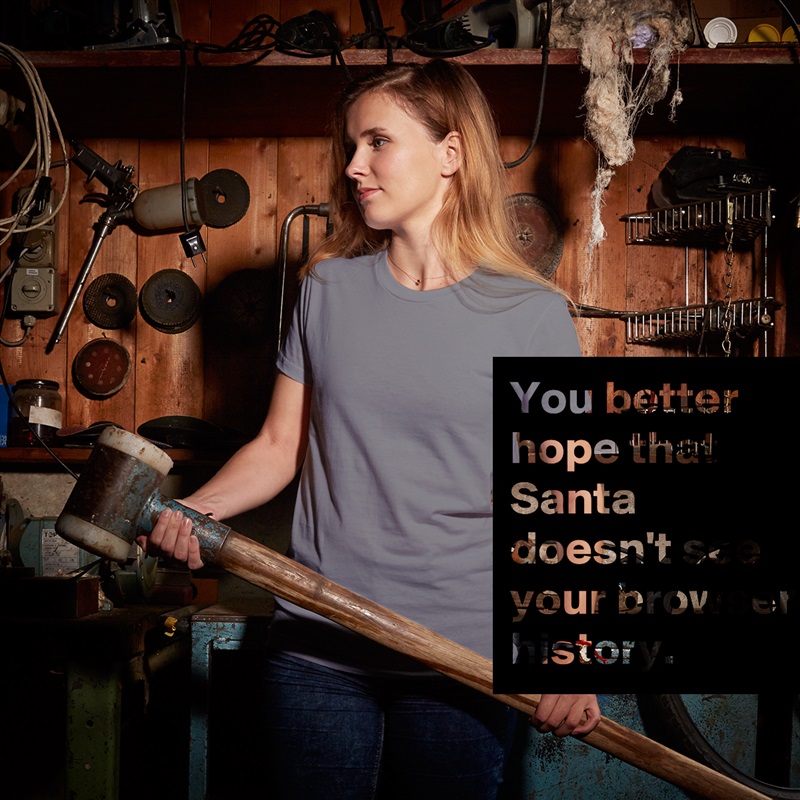 You better hope that Santa doesn't see your browser history. White American Apparel Short Sleeve Tshirt Custom 