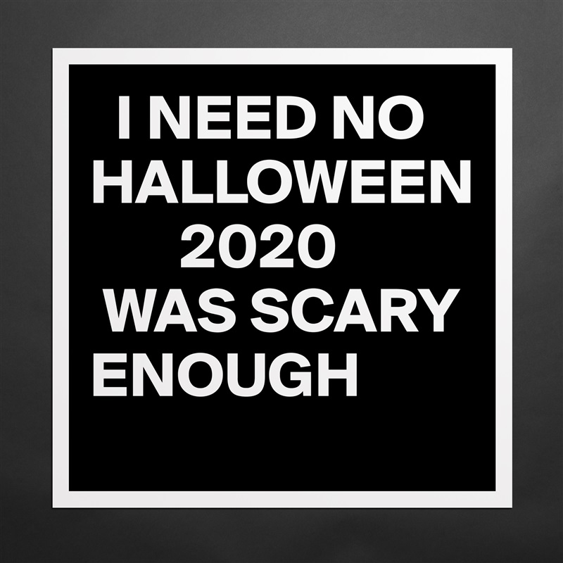   I NEED NO HALLOWEEN
       2020 
 WAS SCARY                                       ENOUGH Matte White Poster Print Statement Custom 