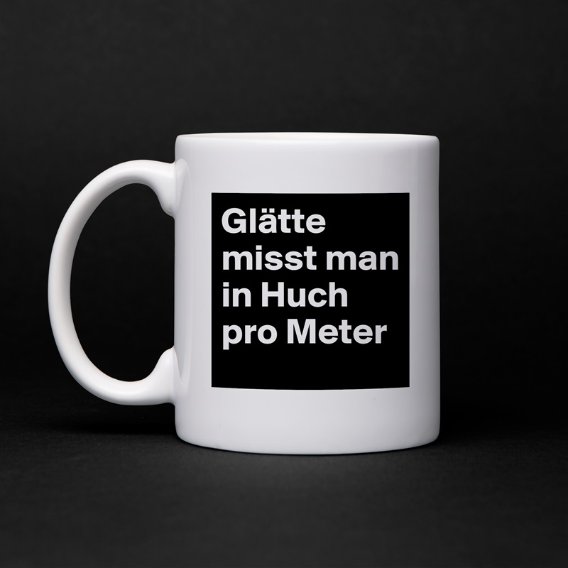 Glätte misst man in Huch pro Meter White Mug Coffee Tea Custom 