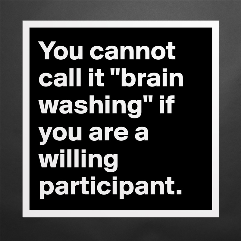 You cannot call it "brain washing" if you are a willing participant. Matte White Poster Print Statement Custom 
