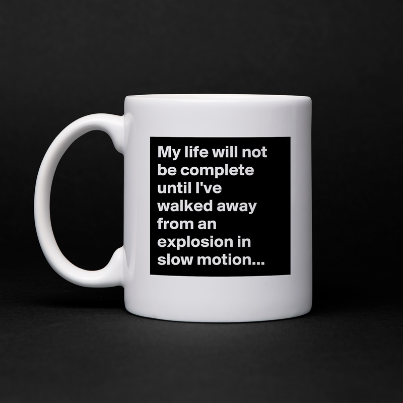 My life will not be complete until I've walked away from an explosion in slow motion... White Mug Coffee Tea Custom 