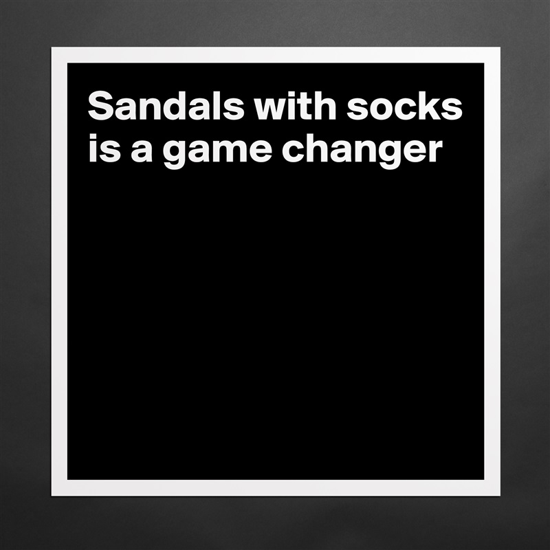 Sandals with socks is a game changer 





 Matte White Poster Print Statement Custom 