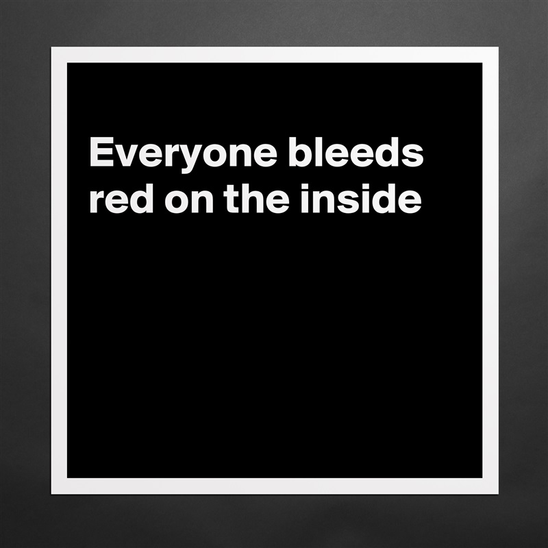 
Everyone bleeds red on the inside




 Matte White Poster Print Statement Custom 