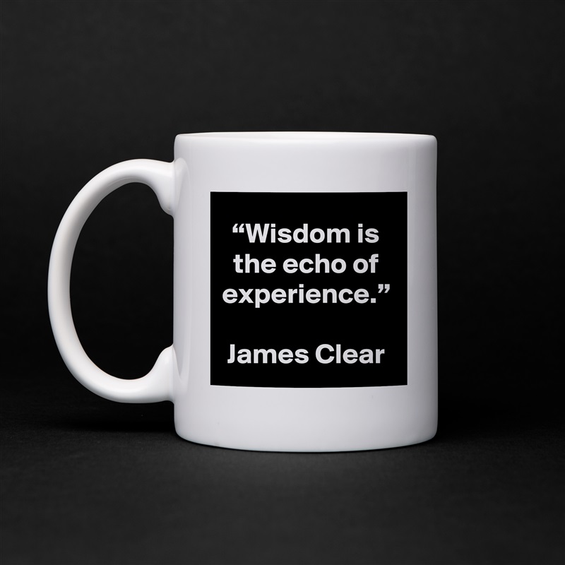 “Wisdom is the echo of experience.”

James Clear White Mug Coffee Tea Custom 