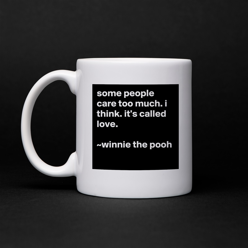 some people care too much. i think. it's called love.

~winnie the pooh
 White Mug Coffee Tea Custom 