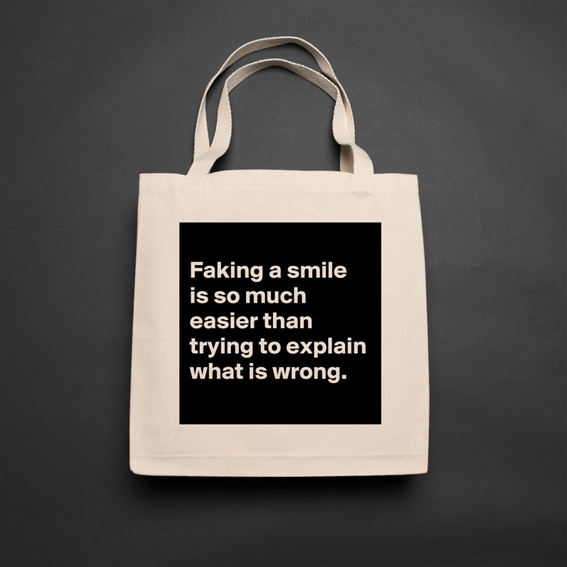 
Faking a smile is so much easier than trying to explain what is wrong.
 Natural Eco Cotton Canvas Tote 
