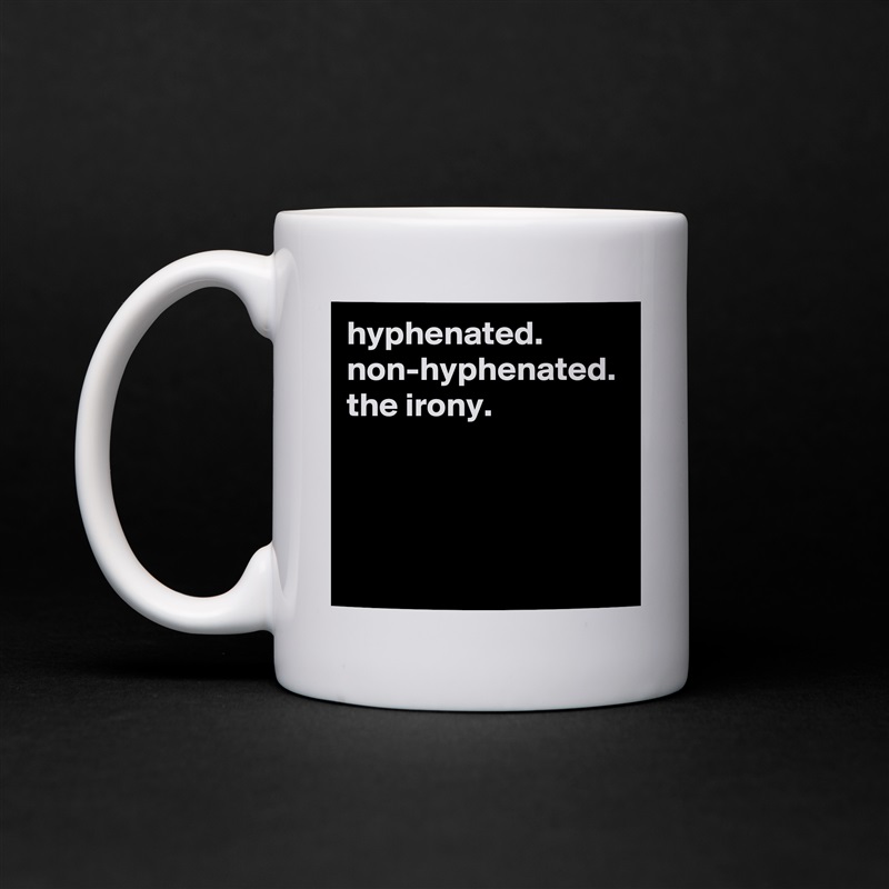 hyphenated. non-hyphenated. the irony. White Mug Coffee Tea Custom 