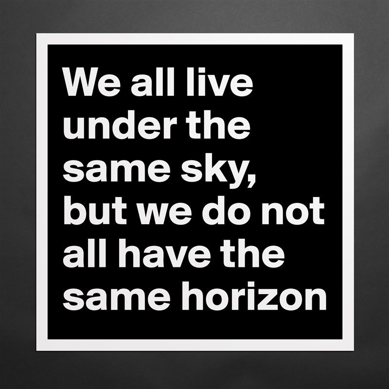 We all live under the same sky, but we do not all have the same horizon Matte White Poster Print Statement Custom 