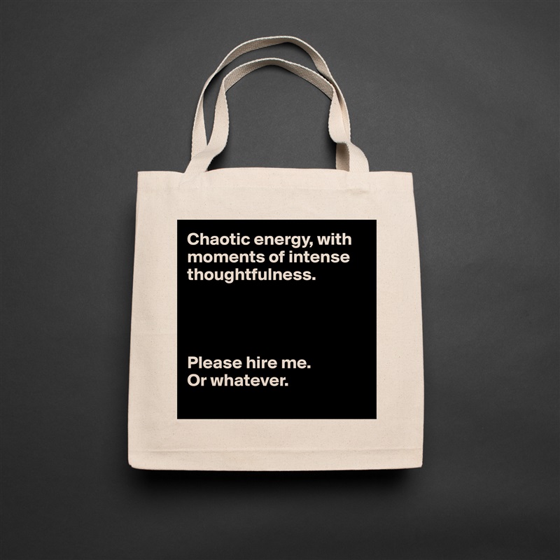 Chaotic energy, with moments of intense thoughtfulness.




Please hire me.
Or whatever. 
 Natural Eco Cotton Canvas Tote 