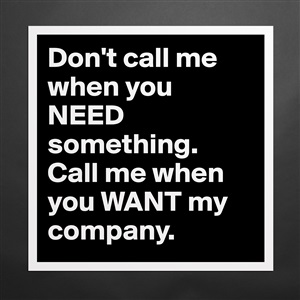 Don T Call Me When You Need Something Call Me Whe Museum Quality Poster 16x16in By Janem803 Boldomatic Shop