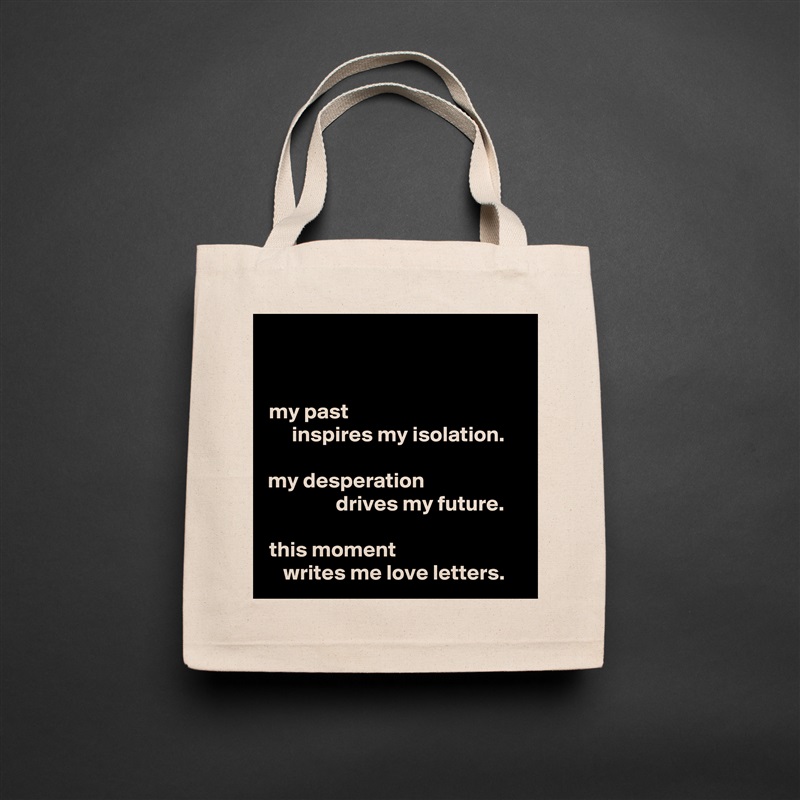 my past                                       
  inspires my isolation.

my desperation                      
            drives my future.

this moment                            
writes me love letters. Natural Eco Cotton Canvas Tote 