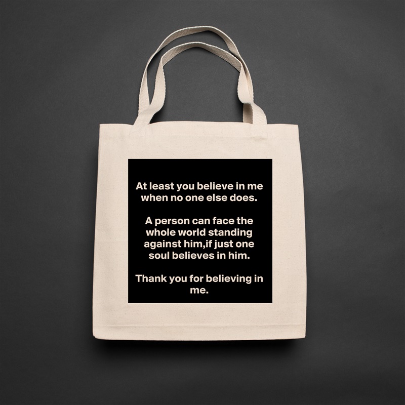 At least you believe in me when no one else does.

A person can face the whole world standing against him,if just one soul believes in him.

Thank you for believing in me. Natural Eco Cotton Canvas Tote 