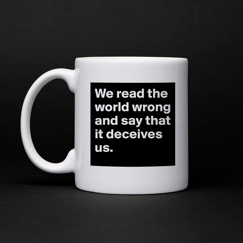 We read the world wrong and say that it deceives us.  White Mug Coffee Tea Custom 