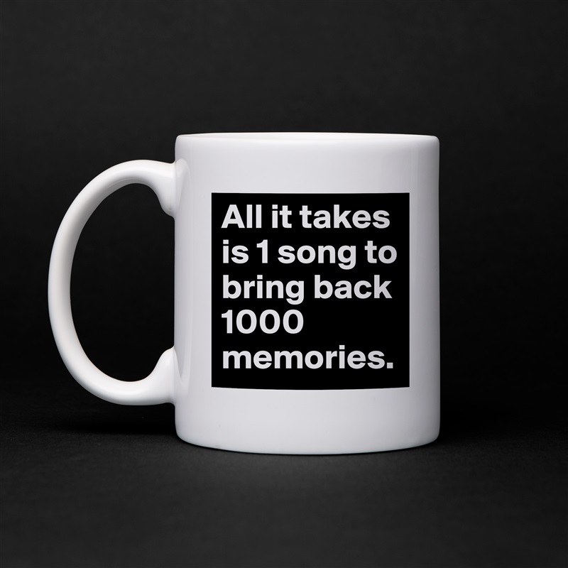 All it takes is 1 song to bring back 1000 memories. White Mug Coffee Tea Custom 