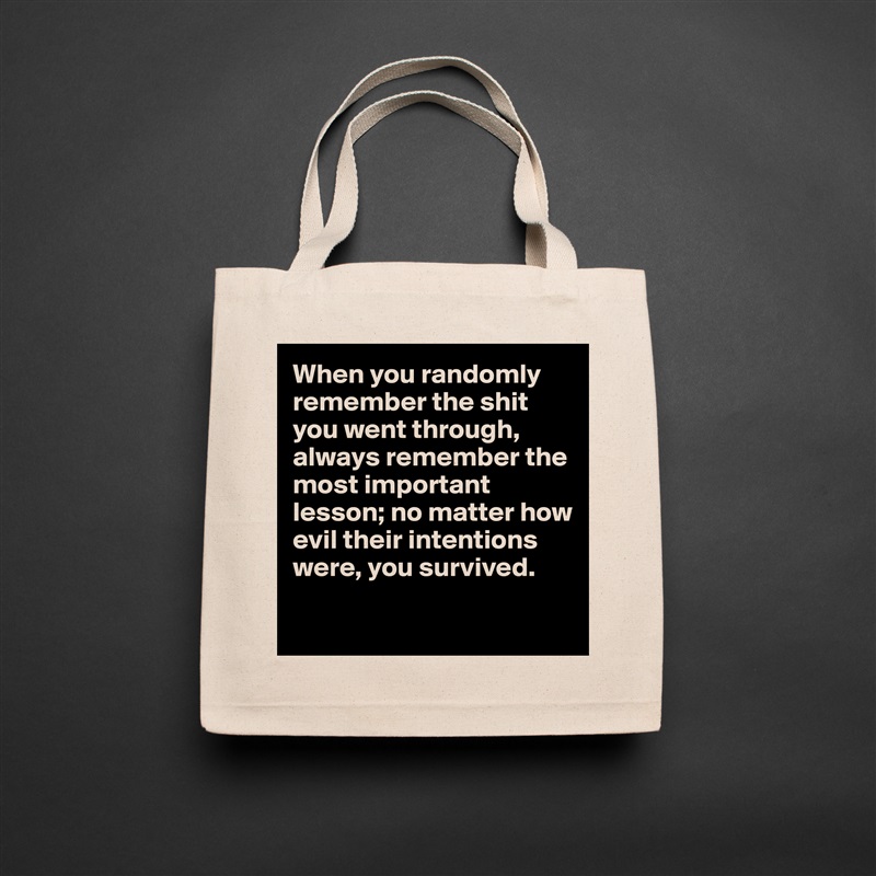 When you randomly remember the shit you went through, always remember the most important lesson; no matter how evil their intentions were, you survived.

 Natural Eco Cotton Canvas Tote 
