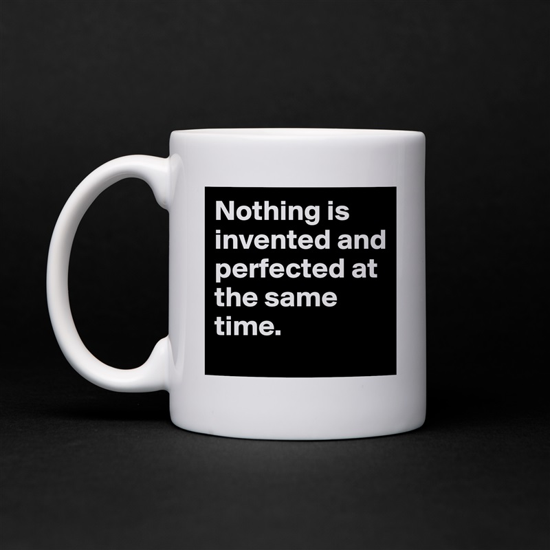Nothing is invented and perfected at the same time.  White Mug Coffee Tea Custom 