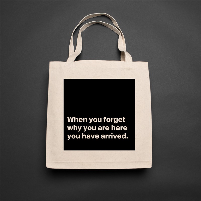 



When you forget why you are here you have arrived.  Natural Eco Cotton Canvas Tote 