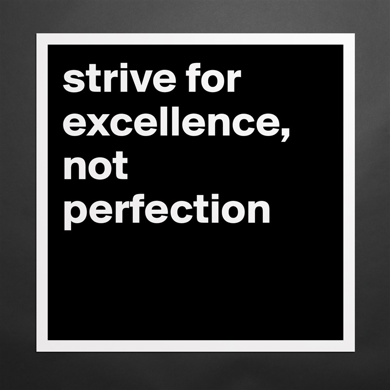 strive for excellence, not perfection

 Matte White Poster Print Statement Custom 