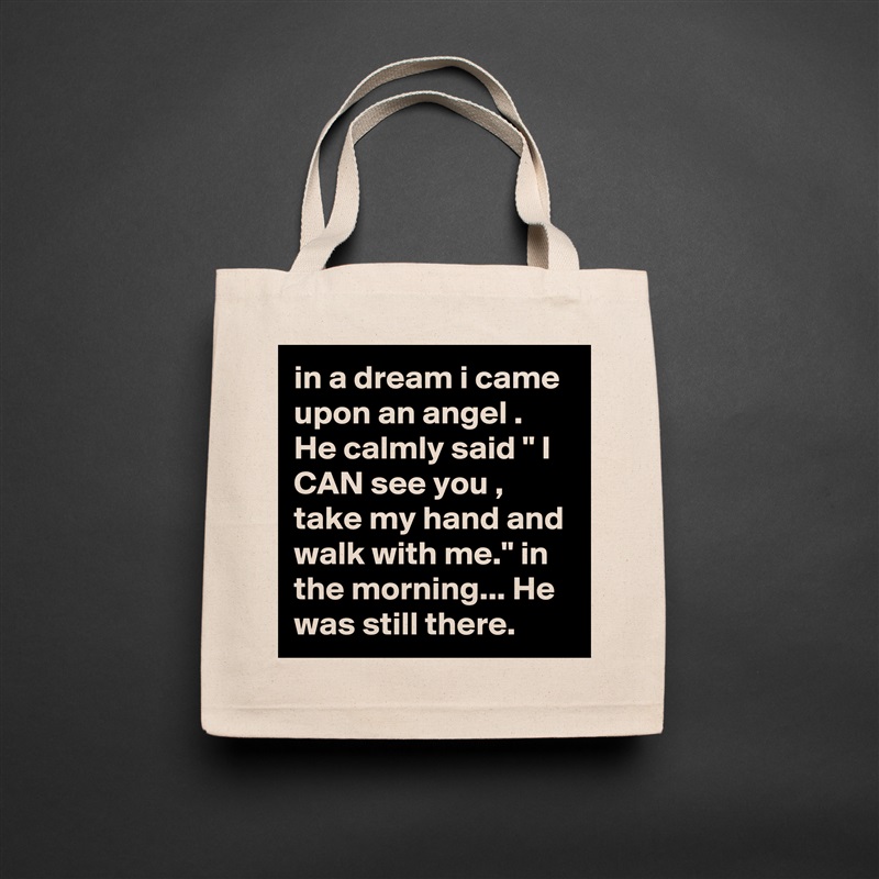 in a dream i came upon an angel .  He calmly said " I CAN see you , take my hand and walk with me." in the morning... He was still there.   Natural Eco Cotton Canvas Tote 