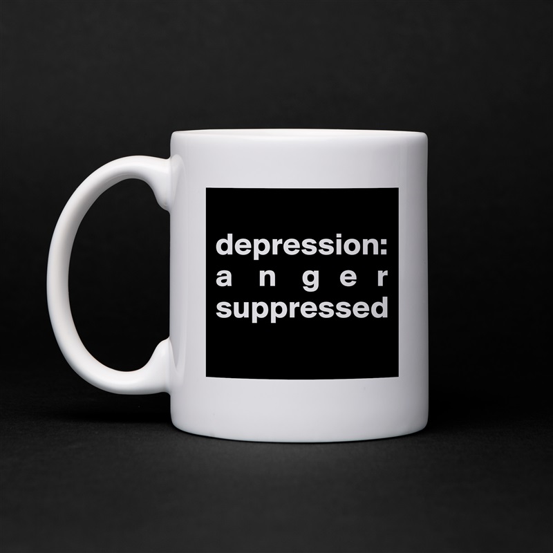 
depression:   a    n    g   e   r suppressed
 White Mug Coffee Tea Custom 