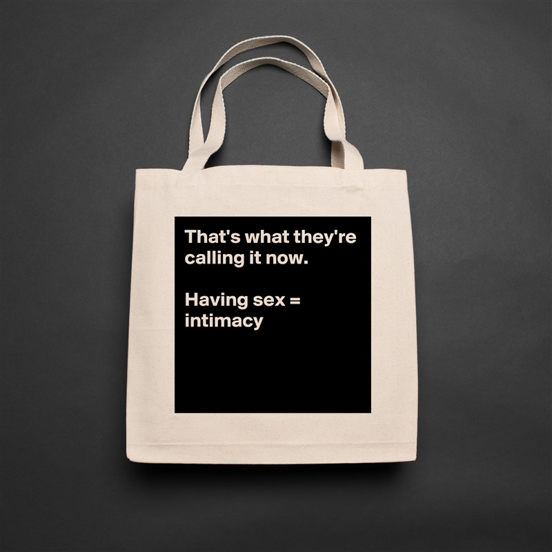 That's what they're calling it now.

Having sex = intimacy


 Natural Eco Cotton Canvas Tote 