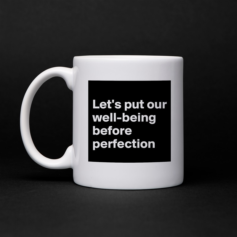 
Let's put our well-being before perfection White Mug Coffee Tea Custom 