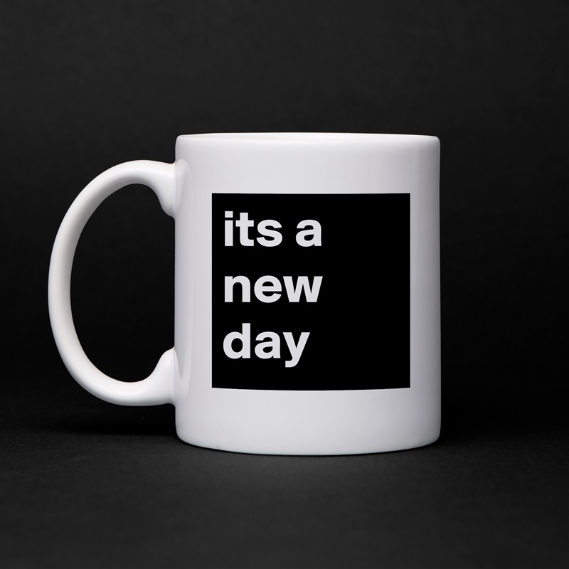 its a new day White Mug Coffee Tea Custom 