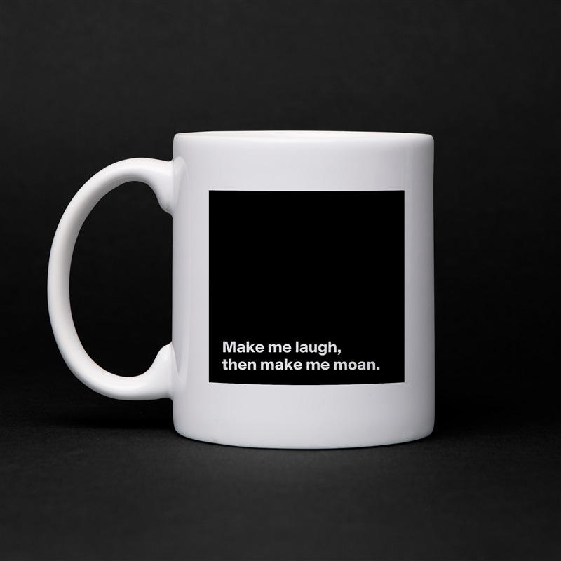 







 Make me laugh,
 then make me moan. White Mug Coffee Tea Custom 