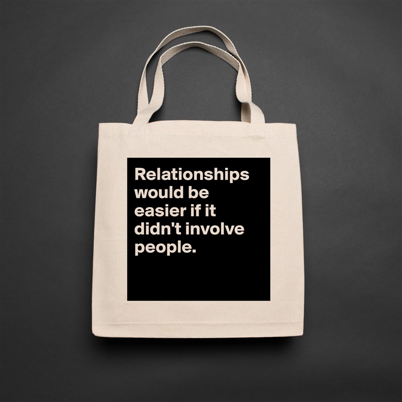 Relationships would be easier if it didn't involve people.

 Natural Eco Cotton Canvas Tote 