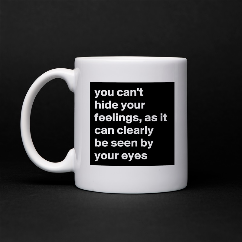 you can't hide your feelings, as it can clearly be seen by your eyes White Mug Coffee Tea Custom 