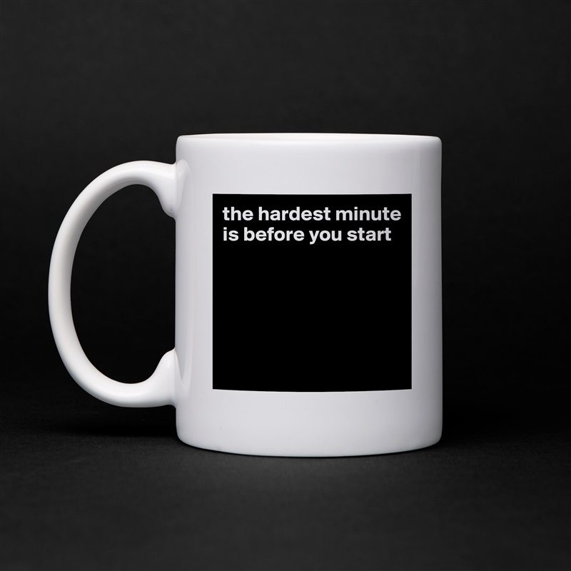 the hardest minute is before you start





 White Mug Coffee Tea Custom 