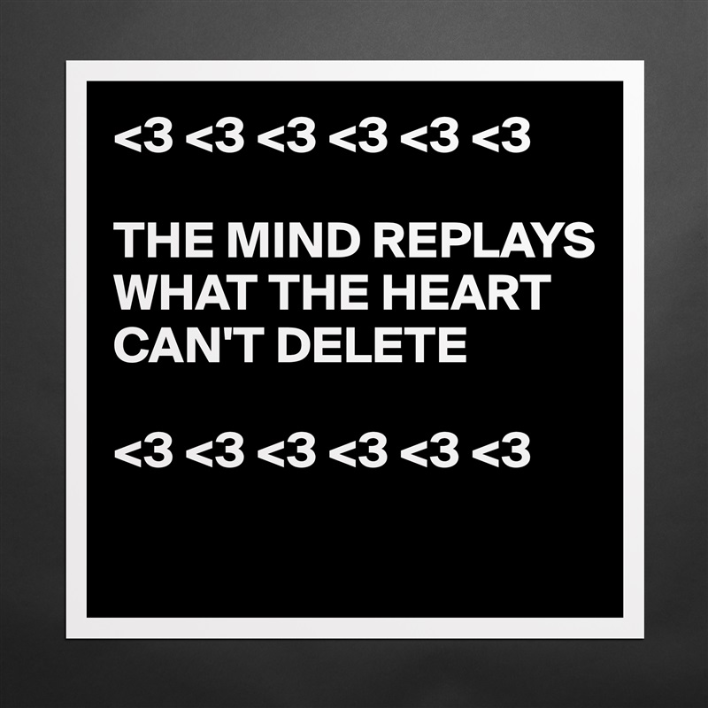 <3 <3 <3 <3 <3 <3 

THE MIND REPLAYS WHAT THE HEART CAN'T DELETE

<3 <3 <3 <3 <3 <3

 Matte White Poster Print Statement Custom 
