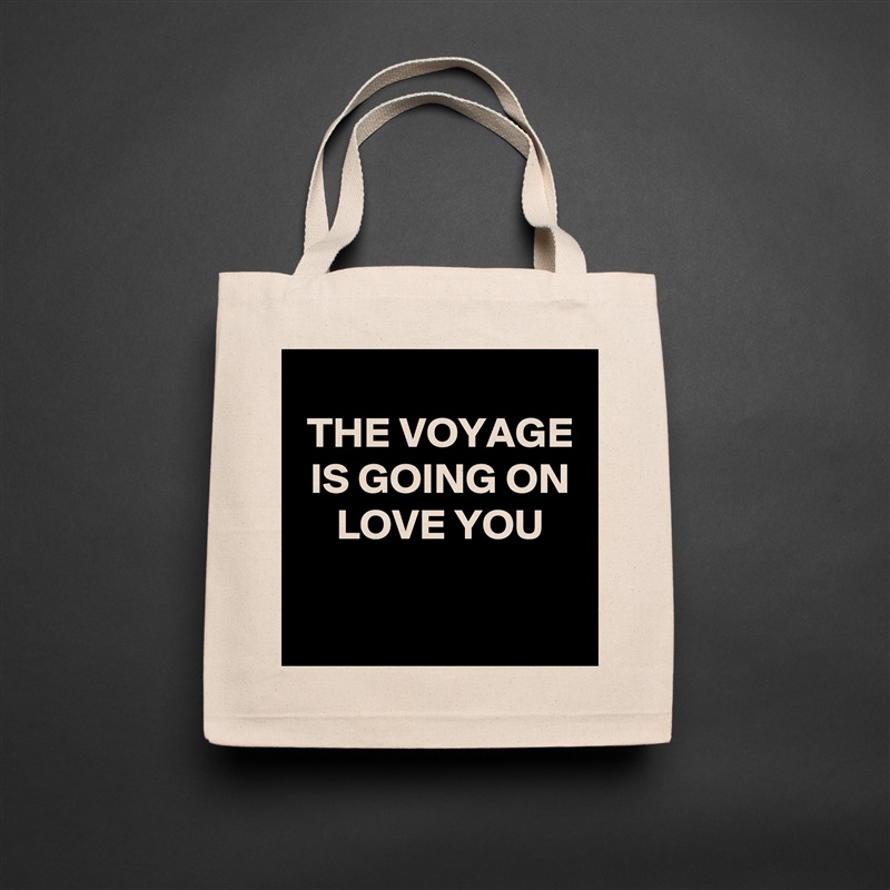 
 THE VOYAGE
 IS GOING ON
 LOVE YOU

 Natural Eco Cotton Canvas Tote 